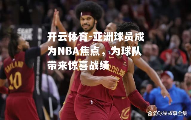 亚洲球员成为NBA焦点，为球队带来惊喜战绩