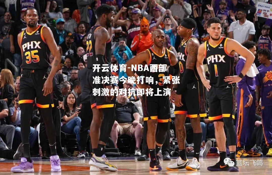 NBA西部准决赛今晚打响，紧张刺激的对抗即将上演