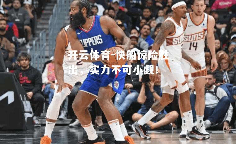 开云体育-快船惊险胜出，实力不可小觑！